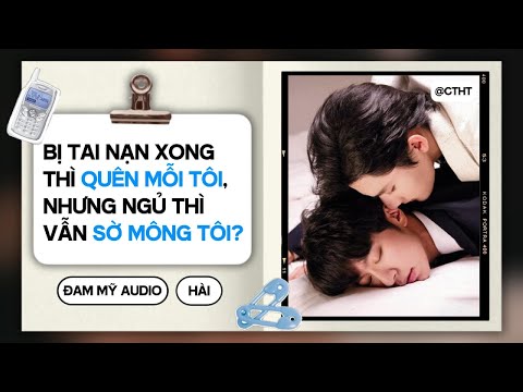 (Đam Mỹ) Bị Tai Nạn Xong Thì QUÊN MỖI TÔI, Nhưng Ngủ Thì Vẫn SỜ MÔNG TÔI || ĐAM MỸ/BOYLOVE AUDIO