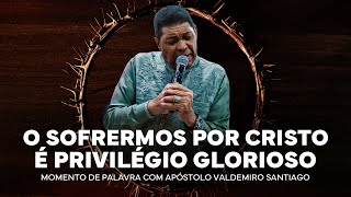 O SOFRERMOS POR CRISTO É PRIVILÉGIO GLORIOSO! #ApóstoloValdemiro