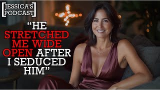 "HE STRETCHED ME WIDE OPEN" - [Jessica's Podcast] #6