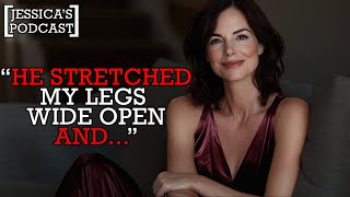 "HE STRETCHED MY LEGS WIDE OPEN AND..." - [Jessica's Podcast] #15