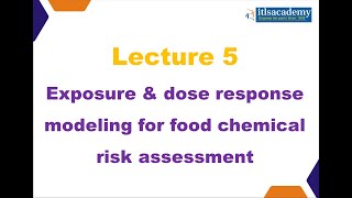 Lecture 5 EXPOSURE AND DOSE RESPONSE MODELING FOR FOOD CHEMICAL RISK ASSESSMENT