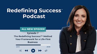 Episode 7 Video The Redefining Success™ Method: Your Framework for a Life-First Business