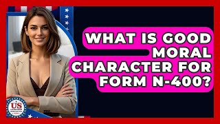 What Is Good Moral Character For Form N-400? - US Citizenship Immigration Guide