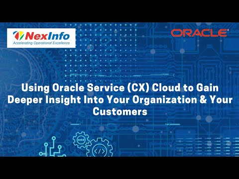Using Oracle Service CX Cloud to Gain Deeper Insight Into Your Organization & Your Customers