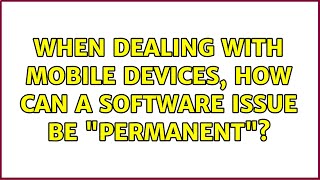 When dealing with mobile devices, how can a software issue be "permanent"? (2 Solutions!!)
