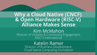 Keynote: Why a Cloud Native (CNCF) & Open Hardware (RISC-V) Alliance... Kim McMahon & Katelin Ramer