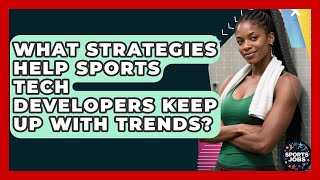 What Strategies Help Sports Tech Developers Keep Up With Trends? - Sports Jobs