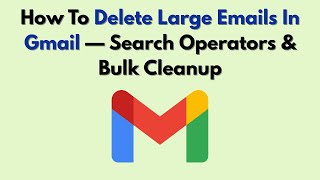 How To Delete Large Emails In Gmail — Search Operators & Bulk Cleanup