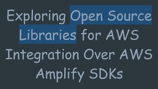 Exploring Open Source Libraries for AWS Integration Over AWS Amplify SDKs