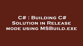 C# : Building C# Solution in Release mode using MSBuild.exe