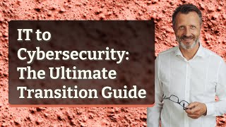 IT to Cybersecurity: The Ultimate Transition Guide