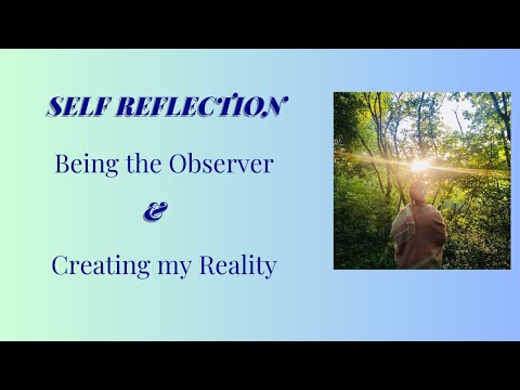 Pausing for Self Reflection: Being the Observer and Creating my Reality.. for real.