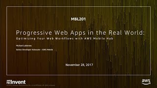 AWS re:Invent 2017: Progressive Web Apps in the Real World: Optimizing Your Web Work (MBL201)