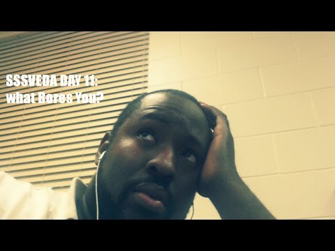 SSSVEDA DAY 11: WHAT BORES YOU?