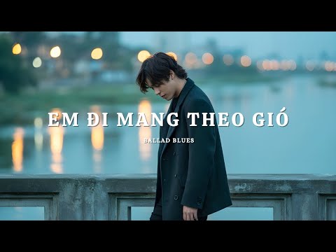 Em Đi Mang Theo Gió – Ballad Rock Đầy Xé Lòng | Khi Tình Yêu Còn, Mà Người Thì Không