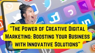 "The Power of Creative Digital Marketing: Boosting Your Business with Innovative Solutions"