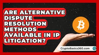 Are Alternative Dispute Resolution Methods Available in IP Litigation?