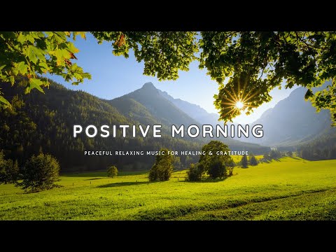Positive Morning 🍀 Peaceful Relaxing Music to Stop Overthinking, Healing & Gratitude