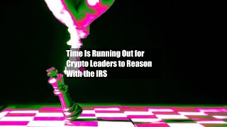 Time Is Running Out for Crypto Leaders to Reason With the IRS