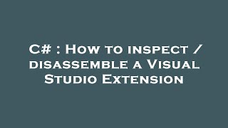 C# : How to inspect / disassemble a Visual Studio Extension