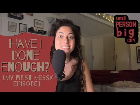 Small Person Big City - Have I Done Enough? (my first messy episode)