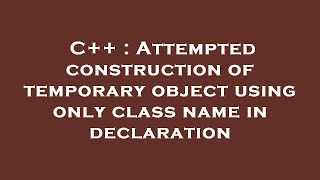 C++ : Attempted construction of temporary object using only class name in declaration