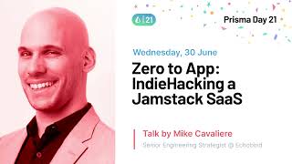 Zero to App: IndieHacking a Jamstack SaaS - Mike Cavaliere | Prisma Day 2021