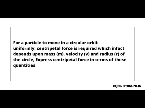 For a particle to move in a circular orbit uniformly, centripetal force is required which infact