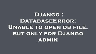 Django : DatabaseError: Unable to open db file, but only for Django admin