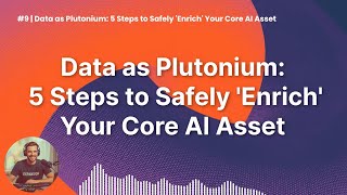 #9 | Data as Plutonium: 5 Steps to Safely 'Enrich' Your Core AI Asset