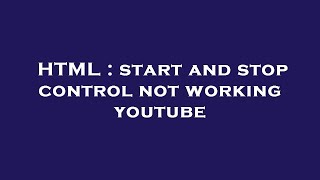 HTML : start and stop control not working youtube