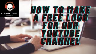 How To Make a free logo for youtube channel in 5 minutes- for Free | Wisdom Techsy
