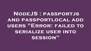 NodeJS : passportjs and passportlocal add users "Error: failed to serialize user into session"