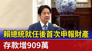 賴總統就任後首次申報財產 存款增909萬