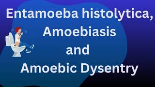 Entamoeba histolytica, amoebiasis and amoebic dysentry