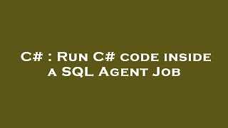 C# : Run C# code inside a SQL Agent Job