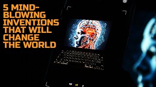 5 Mind Blowing Tech Inventions That Will Change the World
