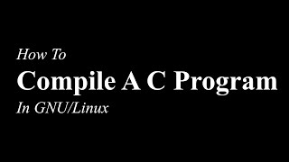 How To Compile A C Program | GNU/Linux | GNU GCC