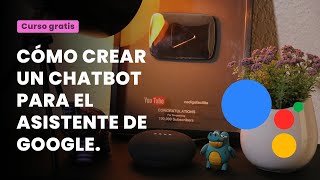 Curso gratuito de Chatbots con Google Assistant y DialogFlow