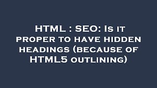 HTML : SEO: Is it proper to have hidden headings (because of HTML5 outlining)