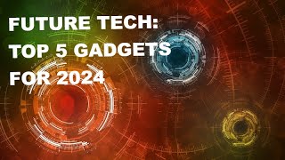 Future Tech: Top 5 Gadgets for 2024
