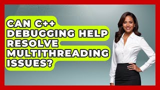 Can C++ Debugging Help Resolve Multithreading Issues? - Learn To Troubleshoot