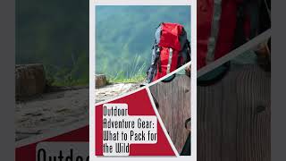 Outdoor Adventure Gear: What to Pack for the Wild!
