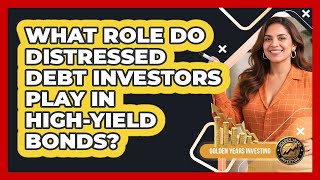 What Role Do Distressed Debt Investors Play In High-yield Bonds? - Golden Years Investing