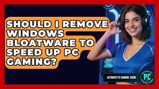 Should I Remove Windows Bloatware To Speed Up PC Gaming? - Ultimate PC Gaming Guide