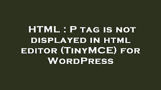 HTML : P tag is not displayed in html editor (TinyMCE) for WordPress