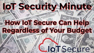 IoT Secure's IoT Security Minute - How We Help DESPITE Your Budget Constraints