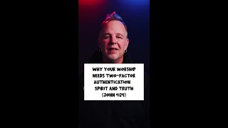 Why Your Worship Needs Two-Factor Authentication | Spirit AND Truth (John 4:24)