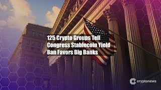 125 Crypto Groups Tell Congress Stablecoin Yield Ban Favors Big