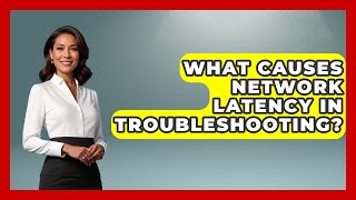 What Causes Network Latency In Troubleshooting? - Learn To Troubleshoot